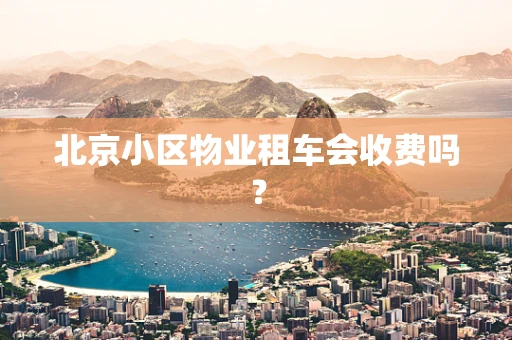 北京小区物业租车会收费吗？