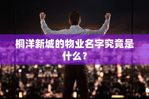 桐洋新城的物业名字究竟是什么？