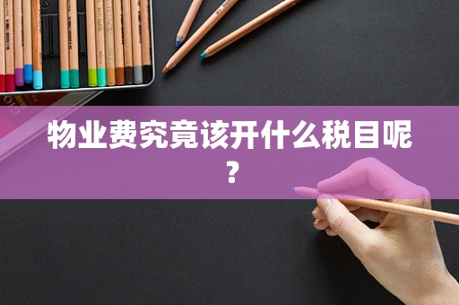 物业费究竟该开什么税目呢？