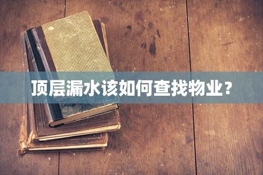顶层漏水该如何查找物业？