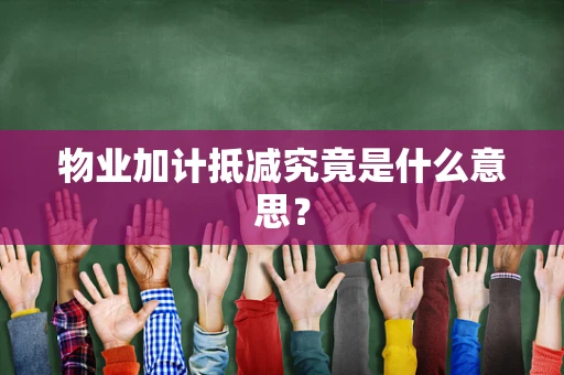 物业加计抵减究竟是什么意思？