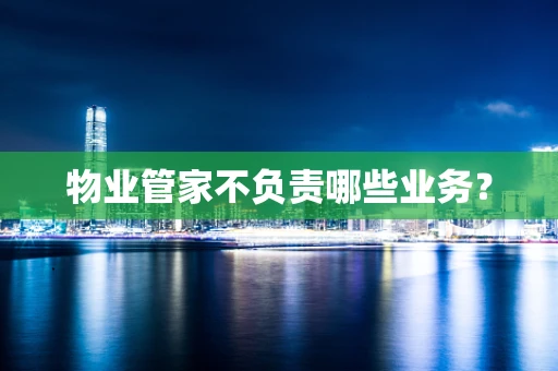 物业管家不负责哪些业务？