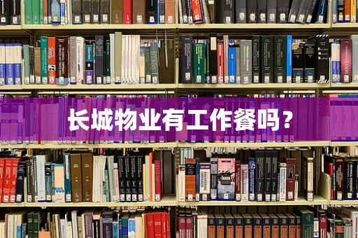 长城物业有工作餐吗？