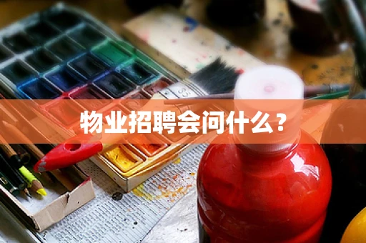 物业招聘会问什么？