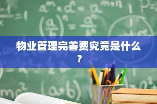 物业管理完善费究竟是什么？