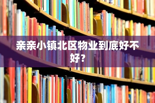 亲亲小镇北区物业到底好不好？