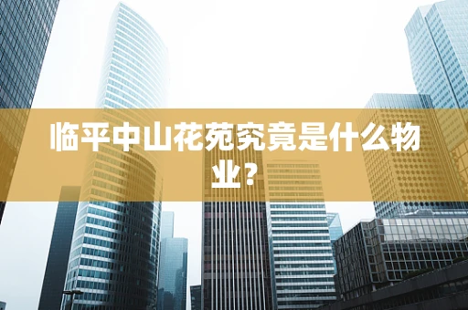 临平中山花苑究竟是什么物业？