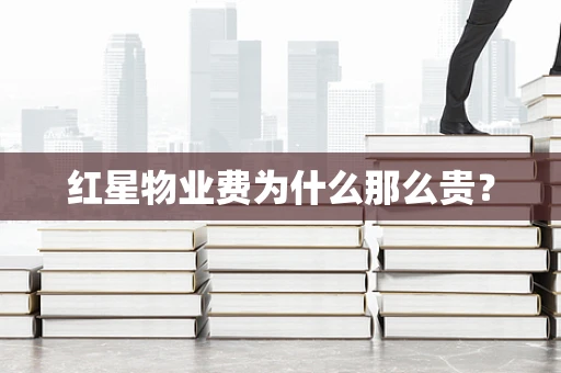 红星物业费为什么那么贵？