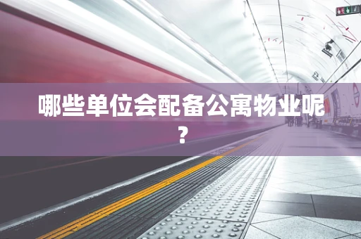 哪些单位会配备公寓物业呢？