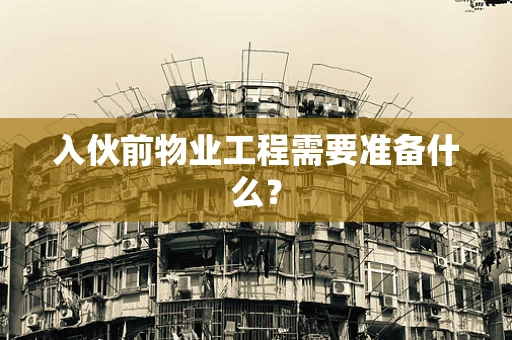 入伙前物业工程需要准备什么？