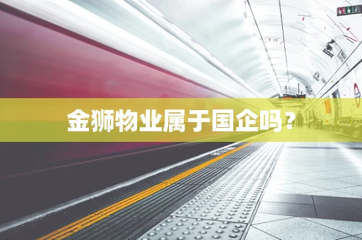 金狮物业属于国企吗？