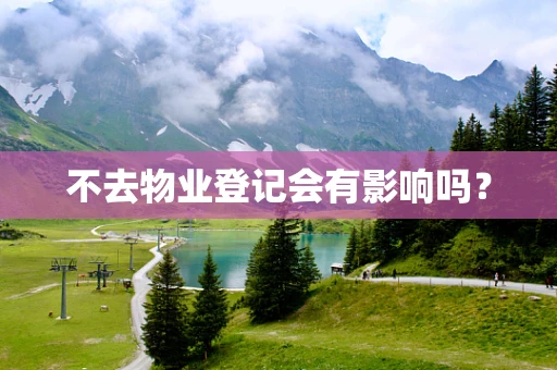 不去物业登记会有影响吗？