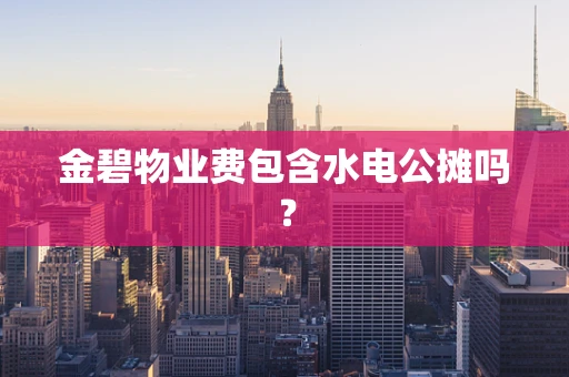 金碧物业费包含水电公摊吗？