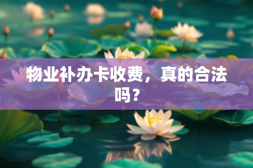 物业补办卡收费，真的合法吗？