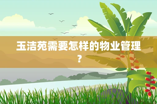 玉洁苑需要怎样的物业管理？