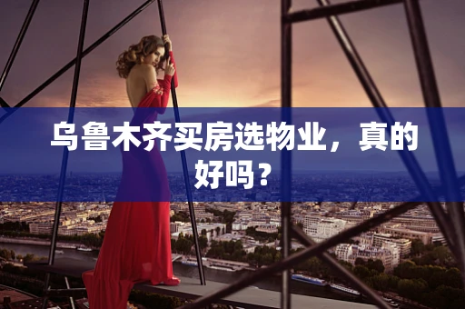 乌鲁木齐买房选物业，真的好吗？