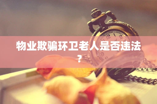 物业欺骗环卫老人是否违法？