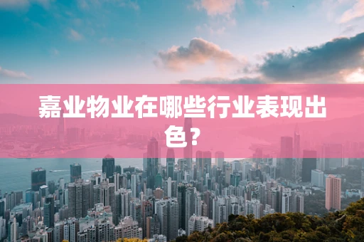 嘉业物业在哪些行业表现出色？