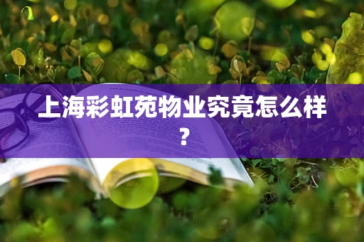 上海彩虹苑物业究竟怎么样？