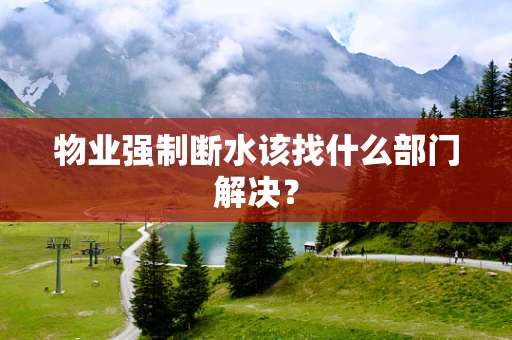 物业强制断水该找什么部门解决？