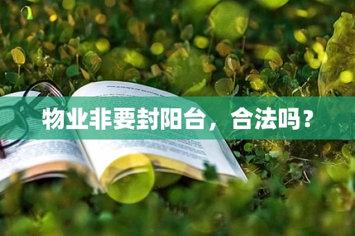 物业非要封阳台，合法吗？