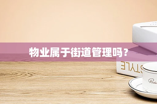 物业属于街道管理吗？