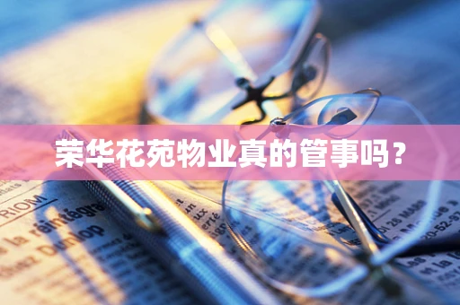 荣华花苑物业真的管事吗？