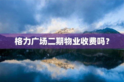 格力广场二期物业收费吗？
