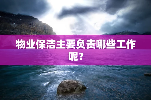 物业保洁主要负责哪些工作呢？