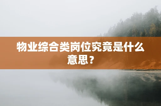 物业综合类岗位究竟是什么意思？