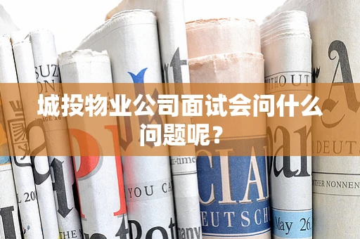 城投物业公司面试会问什么问题呢？