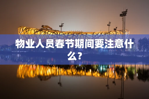 物业人员春节期间要注意什么？