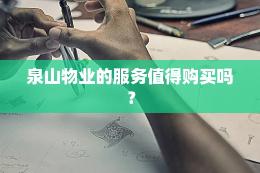 泉山物业的服务值得购买吗？