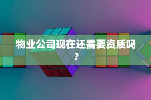 物业公司现在还需要资质吗？