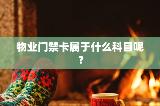 物业门禁卡属于什么科目呢？