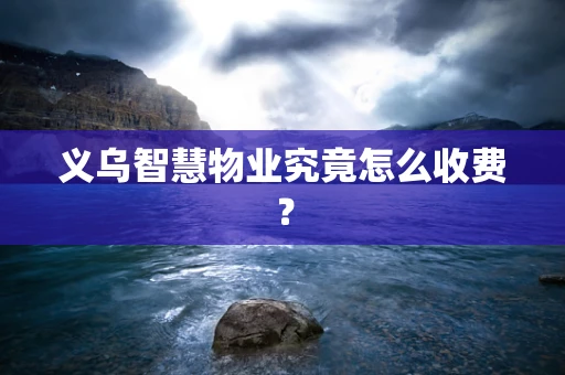 义乌智慧物业究竟怎么收费？