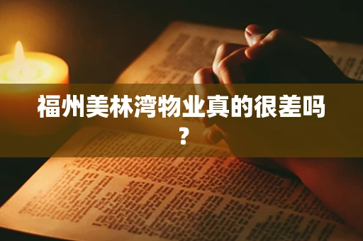 福州美林湾物业真的很差吗？