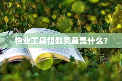 物业工具钥匙究竟是什么？