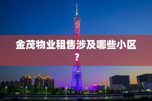 金茂物业租售涉及哪些小区？