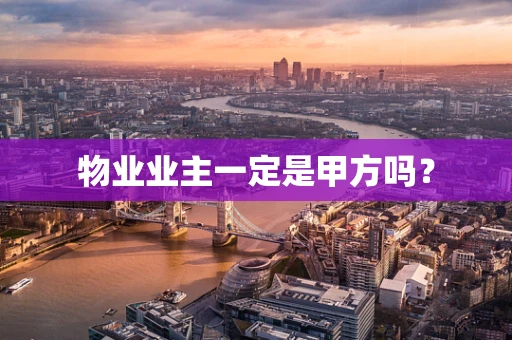 物业业主一定是甲方吗？