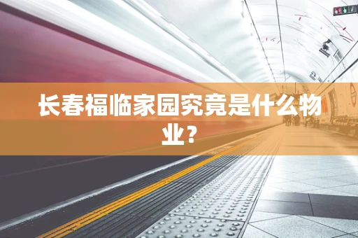 长春福临家园究竟是什么物业？