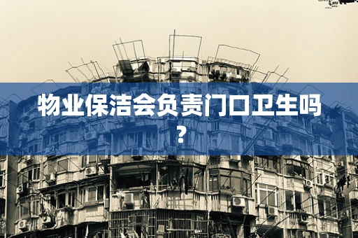 物业保洁会负责门口卫生吗？