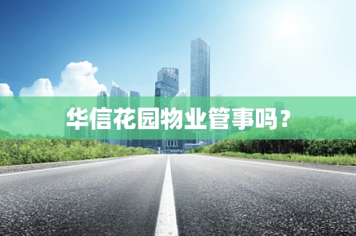 华信花园物业管事吗？