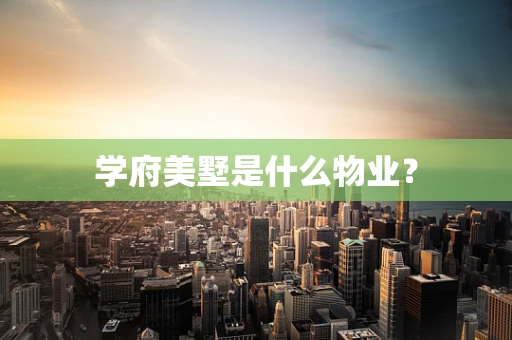 学府美墅是什么物业？