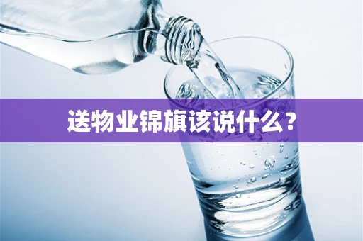 送物业锦旗该说什么？