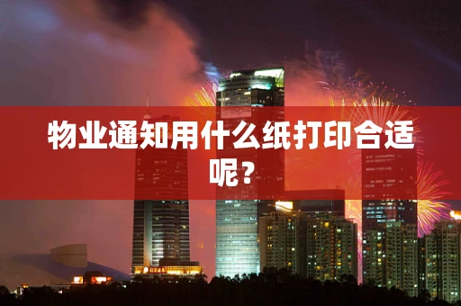 物业通知用什么纸打印合适呢？