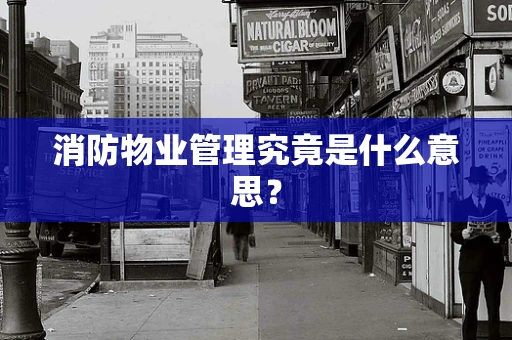 消防物业管理究竟是什么意思？