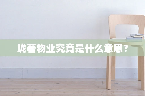 珑著物业究竟是什么意思？