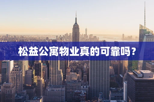 松益公寓物业真的可靠吗？