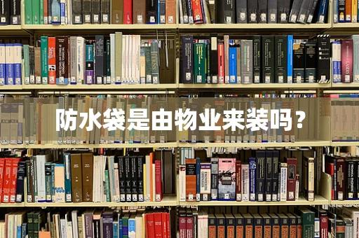 防水袋是由物业来装吗？